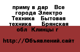 приму в дар - Все города Электро-Техника » Бытовая техника   . Брянская обл.,Клинцы г.